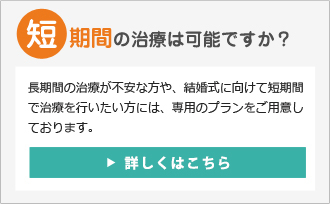 短期間での治療は可能ですか？